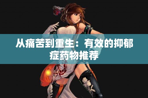 从痛苦到重生：有效的抑郁症药物推荐