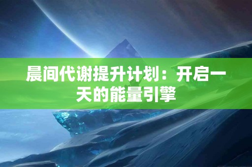 晨间代谢提升计划：开启一天的能量引擎