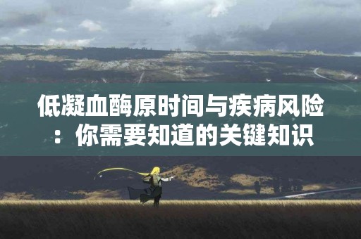 低凝血酶原时间与疾病风险：你需要知道的关键知识