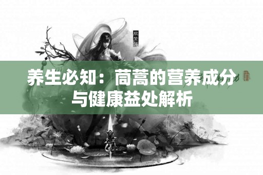 养生必知：茼蒿的营养成分与健康益处解析