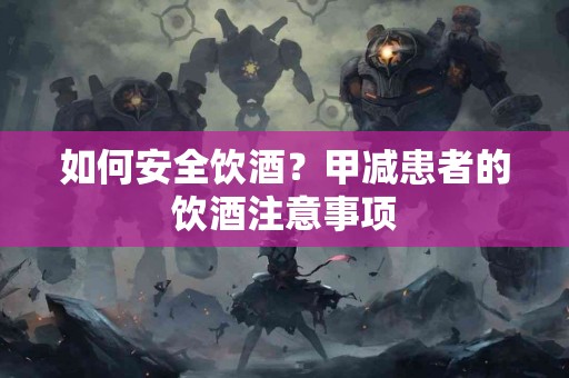 如何安全饮酒？甲减患者的饮酒注意事项