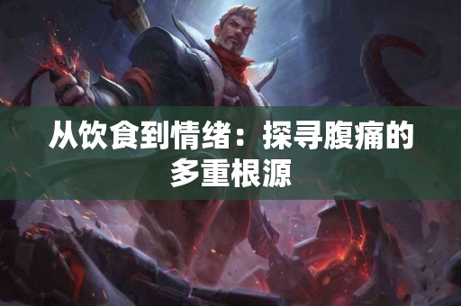 从饮食到情绪：探寻腹痛的多重根源