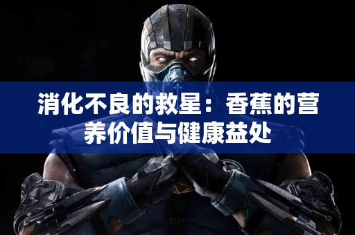 消化不良的救星：香蕉的营养价值与健康益处