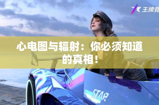 心电图与辐射：你必须知道的真相！