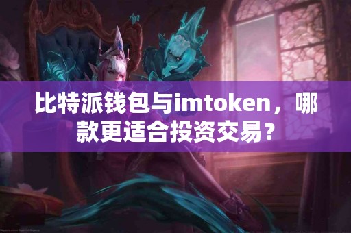 比特派钱包与imtoken，哪款更适合投资交易？