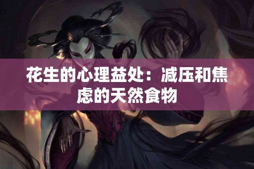 花生的心理益处：减压和焦虑的天然食物