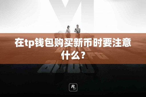 在tp钱包购买新币时要注意什么？