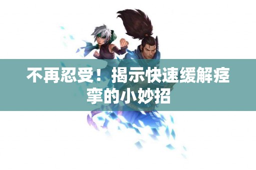 不再忍受！揭示快速缓解痉挛的小妙招