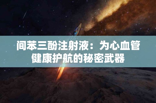 间苯三酚注射液：为心血管健康护航的秘密武器