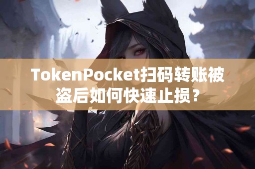 TokenPocket扫码转账被盗后如何快速止损？