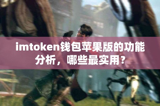 imtoken钱包苹果版的功能分析，哪些最实用？