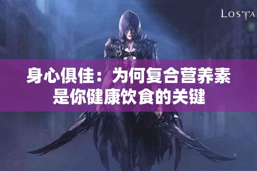 身心俱佳：为何复合营养素是你健康饮食的关键