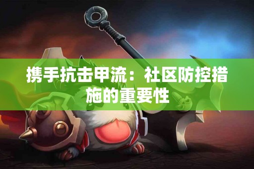 携手抗击甲流：社区防控措施的重要性