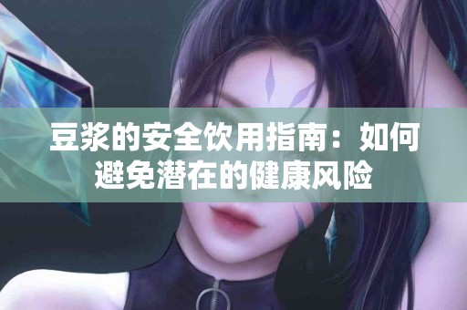 豆浆的安全饮用指南：如何避免潜在的健康风险