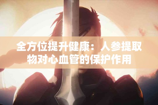 全方位提升健康：人参提取物对心血管的保护作用