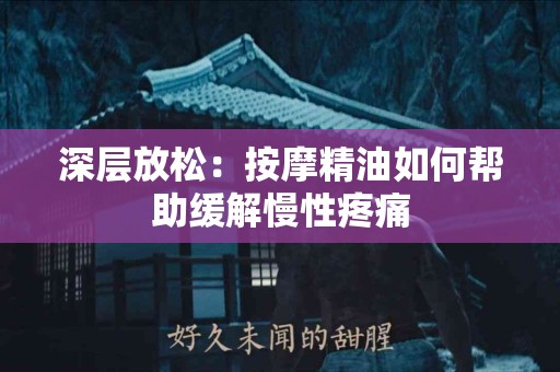 深层放松：按摩精油如何帮助缓解慢性疼痛