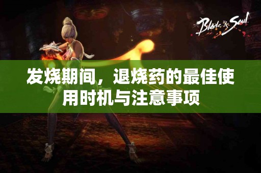 发烧期间，退烧药的最佳使用时机与注意事项