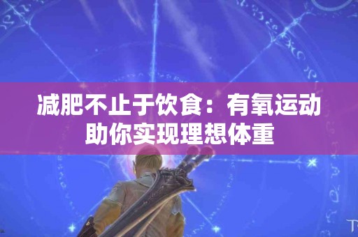 减肥不止于饮食：有氧运动助你实现理想体重