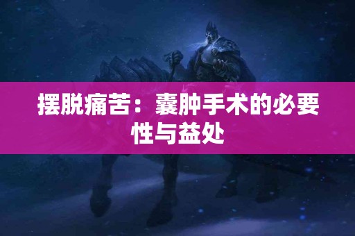 摆脱痛苦：囊肿手术的必要性与益处