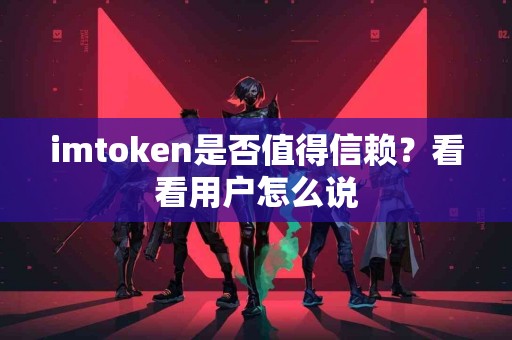 imtoken是否值得信赖？看看用户怎么说