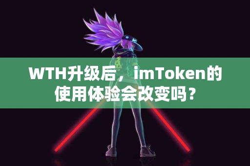 WTH升级后，imToken的使用体验会改变吗？