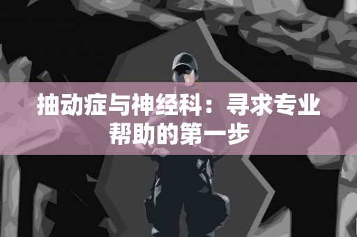 抽动症与神经科：寻求专业帮助的第一步