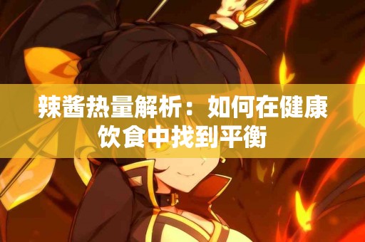 辣酱热量解析：如何在健康饮食中找到平衡