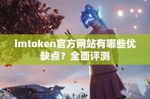 imtoken官方网站有哪些优缺点？全面评测