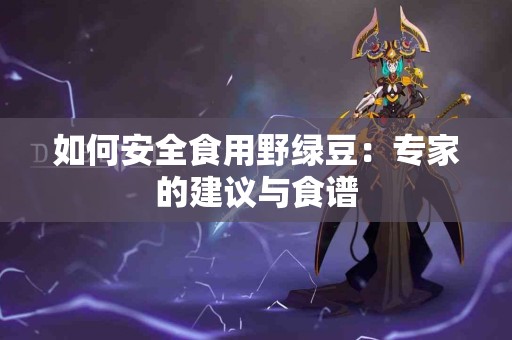 如何安全食用野绿豆：专家的建议与食谱
