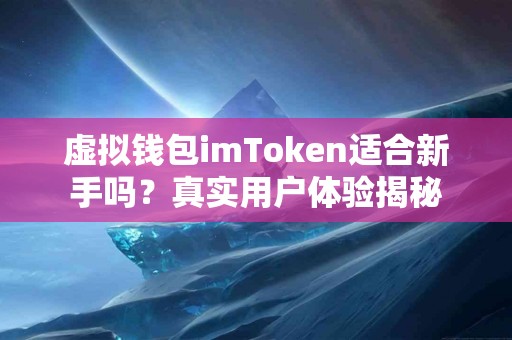 虚拟钱包imToken适合新手吗？真实用户体验揭秘