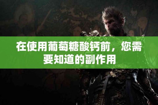 在使用葡萄糖酸钙前，您需要知道的副作用