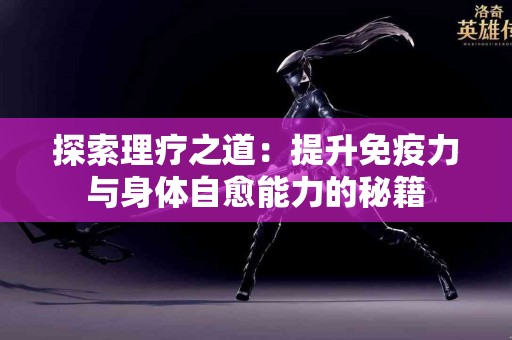 探索理疗之道：提升免疫力与身体自愈能力的秘籍