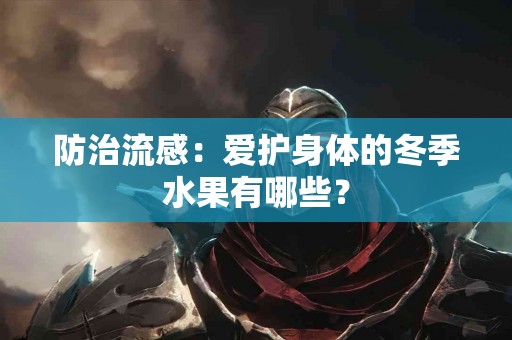 防治流感：爱护身体的冬季水果有哪些？