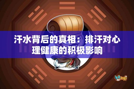 汗水背后的真相：排汗对心理健康的积极影响