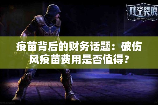 疫苗背后的财务话题：破伤风疫苗费用是否值得？