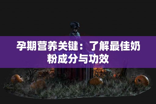 孕期营养关键：了解最佳奶粉成分与功效