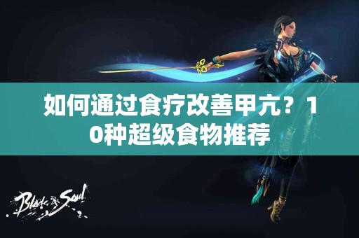 如何通过食疗改善甲亢？10种超级食物推荐