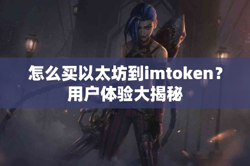 怎么买以太坊到imtoken？用户体验大揭秘