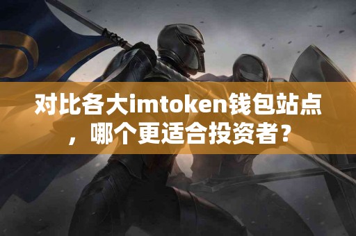 对比各大imtoken钱包站点，哪个更适合投资者？