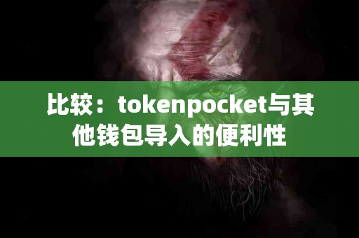 比较：tokenpocket与其他钱包导入的便利性