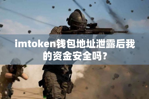 imtoken钱包地址泄露后我的资金安全吗？