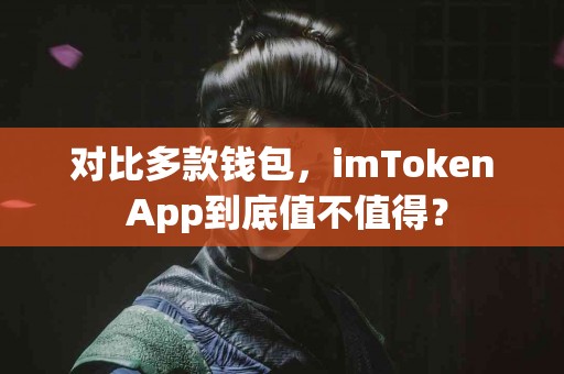 对比多款钱包，imToken App到底值不值得？