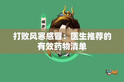 打败风寒感冒：医生推荐的有效药物清单