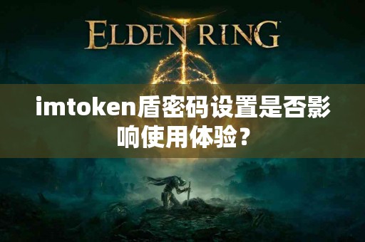 imtoken盾密码设置是否影响使用体验？
