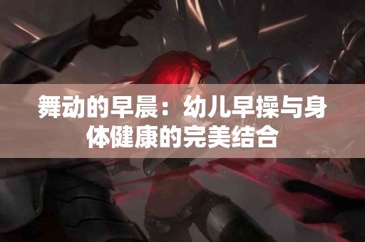舞动的早晨：幼儿早操与身体健康的完美结合