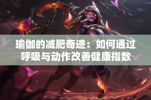 瑜伽的减肥奇迹：如何通过呼吸与动作改善健康指数