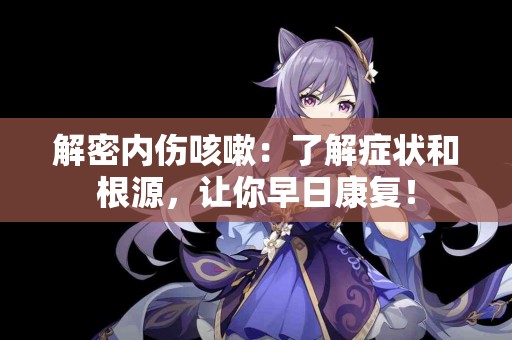 解密内伤咳嗽：了解症状和根源，让你早日康复！