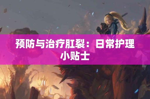 预防与治疗肛裂：日常护理小贴士