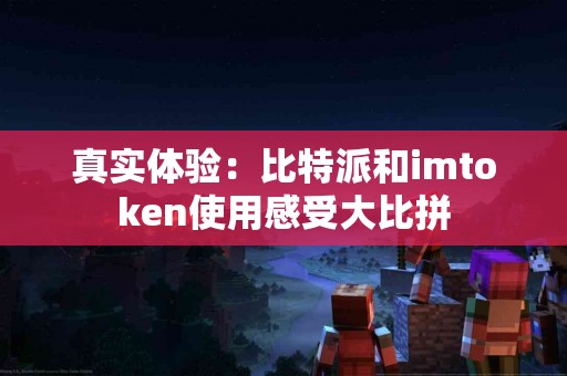 真实体验：比特派和imtoken使用感受大比拼