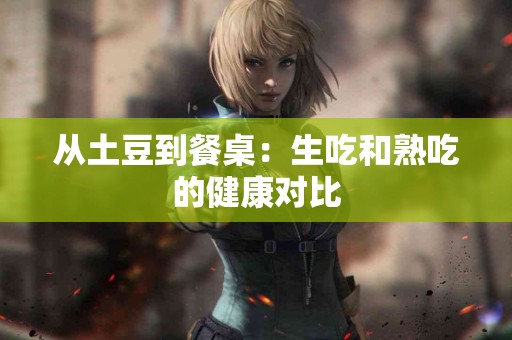 从土豆到餐桌：生吃和熟吃的健康对比